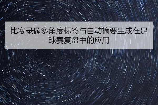 比赛录像多角度标签与自动摘要生成在足球赛复盘中的应用