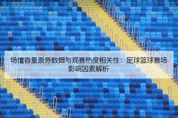 场馆容量票务数据与观赛热度相关性：足球篮球赛场影响因素解析
