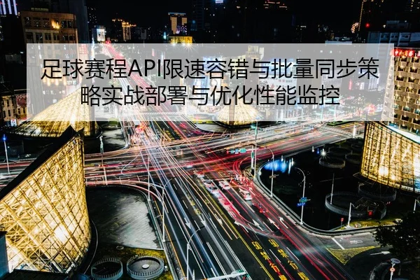足球赛程API限速容错与批量同步策略实战部署与优化性能监控