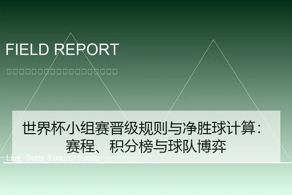 世界杯小组赛晋级规则与净胜球计算：赛程、积分榜与球队博弈